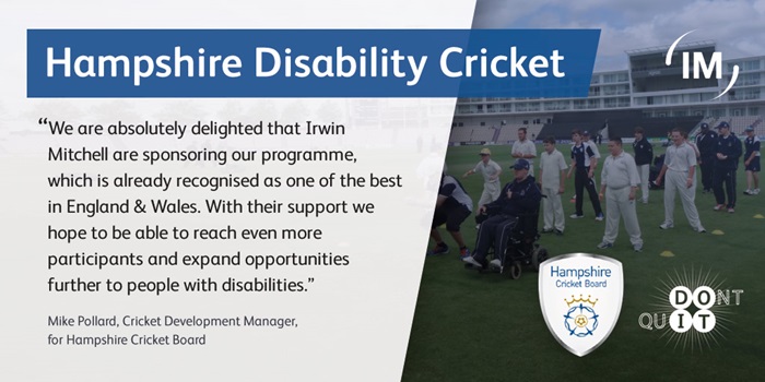 graphic of quote from Mike Pollard, Cricket Development Manager for Hampshire Cricket Board. It reads we are absolutely delighted that irwin mitchell is sponsoring our programme, which is already recognised as one of the best in england and wales. With their support we hope to be able to reach even more participants and expand opportunities further for people with disabilities